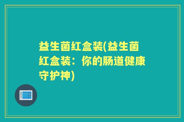 益生菌红盒装(益生菌红盒装：你的肠道健康守护神)
