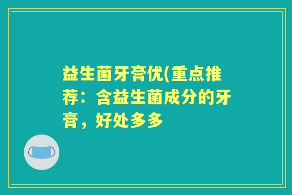 益生菌牙膏优(重点推荐：含益生菌成分的牙膏，好处多多
