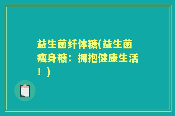 益生菌纤体糖(益生菌瘦身糖:拥抱健康生活!) 益生菌纤体糖(益生菌瘦身糖:拥抱健康生活!)
