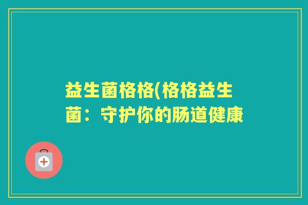 益生菌格格(格格益生菌：守护你的肠道健康
