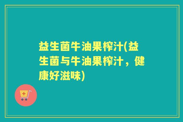 益生菌牛油果榨汁(益生菌与牛油果榨汁，健康好滋味)