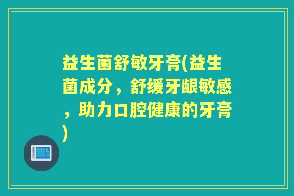 益生菌舒敏牙膏(益生菌成分,舒缓牙龈敏感,助力口腔健康的牙膏) 益生菌舒敏牙膏(益生菌成分,舒缓牙龈敏感,助力口腔健康的牙膏)