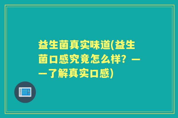 益生菌真实味道(益生菌口感究竟怎么样？——了解真实口感)