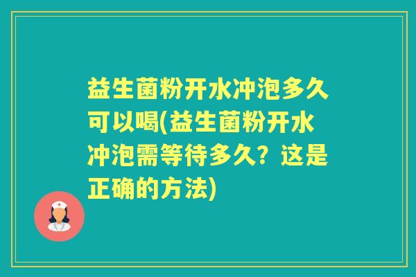 益生菌粉开水冲泡多久可以喝(益生菌粉开水冲泡需等待多久?这是正确的方法) 益生菌粉开水冲泡多久可以喝(益生菌粉开水冲泡需等待多久?这是正确的方法)