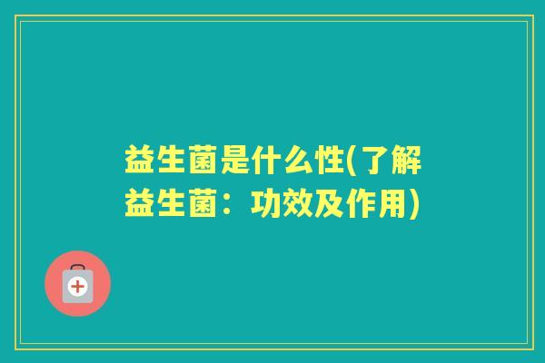 益生菌是什么性(了解益生菌：功效及作用)