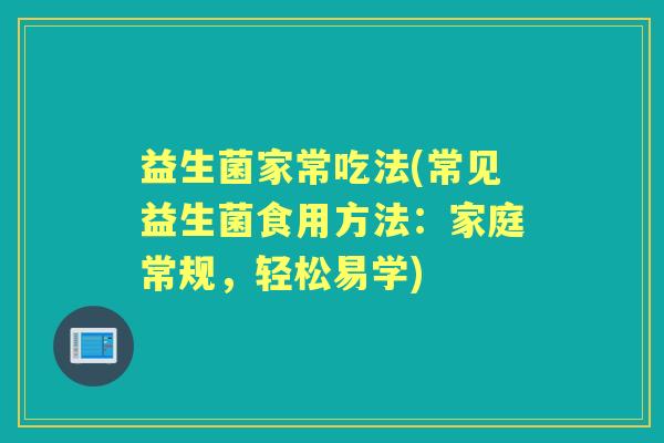 益生菌家常吃法(常见益生菌食用方法：家庭常规，轻松易学)