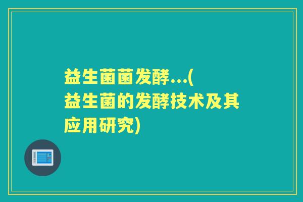 益生菌菌发酵...(益生菌的发酵技术及其应用研究)