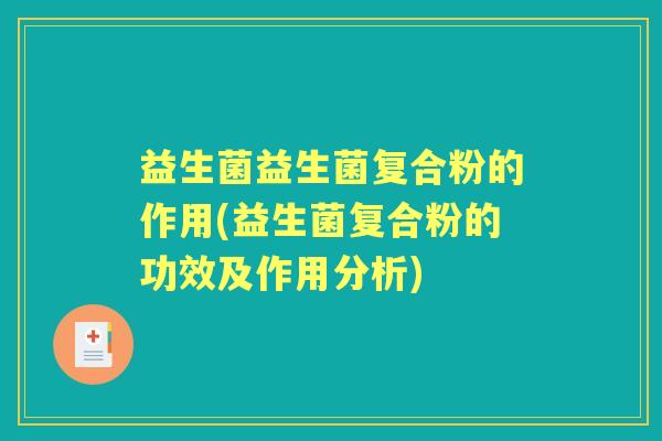 益生菌益生菌复合粉的作用(益生菌复合粉的功效及作用分析) 益生菌益生菌复合粉的作用(益生菌复合粉的功效及作用分析)