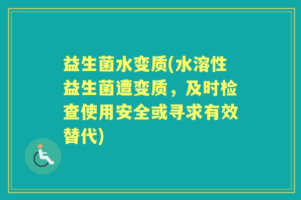 益生菌水变质(水溶性益生菌遭变质，及时检查使用安全或寻求有效替代)