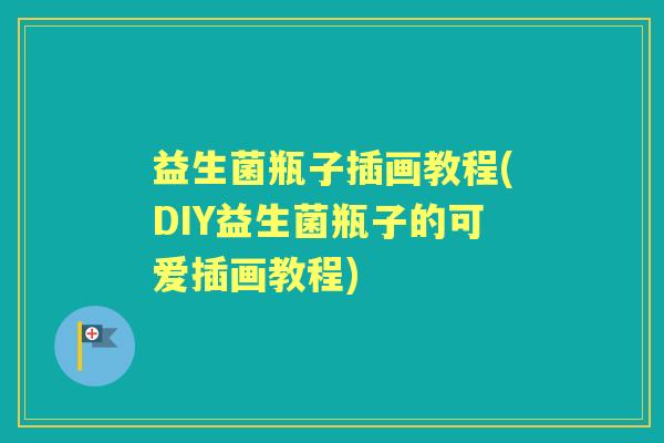 益生菌瓶子插画教程(DIY益生菌瓶子的可爱插画教程)