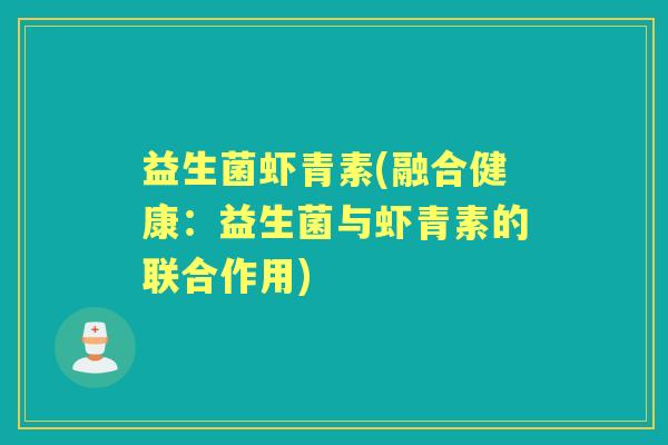 益生菌虾青素(融合健康：益生菌与虾青素的联合作用)