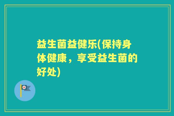 益生菌益健乐(保持身体健康，享受益生菌的好处)