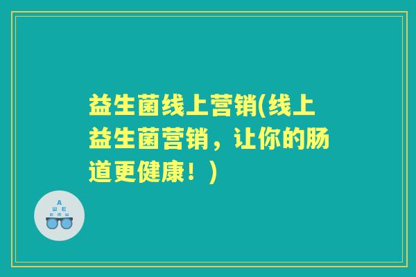 益生菌线上营销(线上益生菌营销，让你的肠道更健康！)