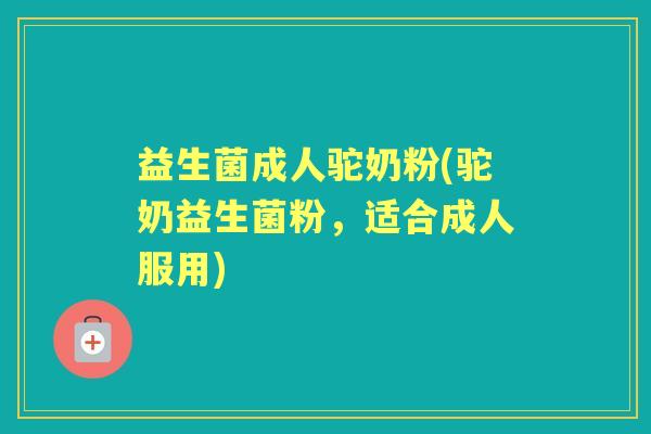 益生菌成人驼奶粉(驼奶益生菌粉，适合成人服用)