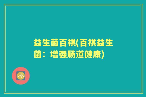 益生菌百祺(百祺益生菌：增强肠道健康)