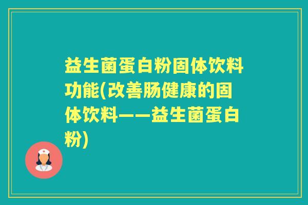 益生菌蛋白粉固体饮料功能(改善肠健康的固体饮料——益生菌蛋白粉)