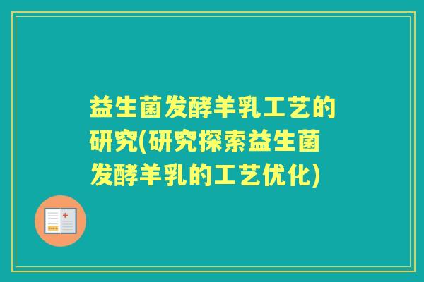 益生菌发酵羊乳工艺的研究(研究探索益生菌发酵羊乳的工艺优化) 益生菌发酵羊乳工艺的研究(研究探索益生菌发酵羊乳的工艺优化)