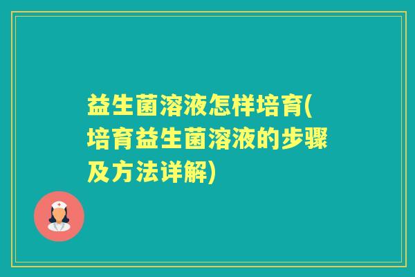 益生菌溶液怎样培育(培育益生菌溶液的步骤及方法详解) 益生菌溶液怎样培育(培育益生菌溶液的步骤及方法详解)