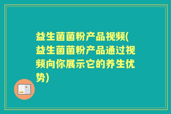 益生菌菌粉产品视频(益生菌菌粉产品通过视频向你展示它的养生优势) 益生菌菌粉产品视频(益生菌菌粉产品通过视频向你展示它的养生优势)