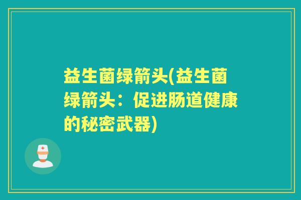益生菌绿箭头(益生菌绿箭头：促进肠道健康的秘密武器)