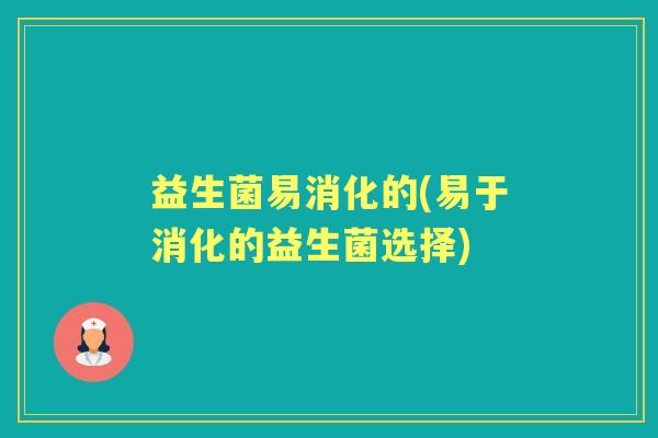 益生菌易消化的(易于消化的益生菌选择)