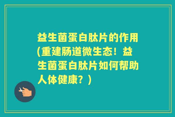 益生菌蛋白肽片的作用(重建肠道微生态!益生菌蛋白肽片如何帮助人体健康?) 益生菌蛋白肽片的作用(重建肠道微生态!益生菌蛋白肽片如何帮助人体健康?)