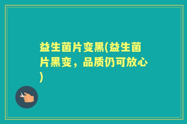 益生菌片变黑(益生菌片黑变,品质仍可放心) 益生菌片变黑(益生菌片黑变,品质仍可放心)
