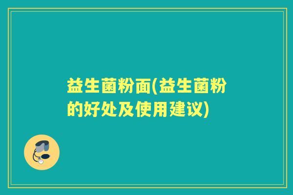 益生菌粉面(益生菌粉的好处及使用建议)