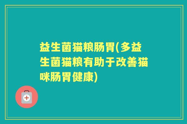 益生菌猫粮肠胃(多益生菌猫粮有助于改善猫咪肠胃健康)