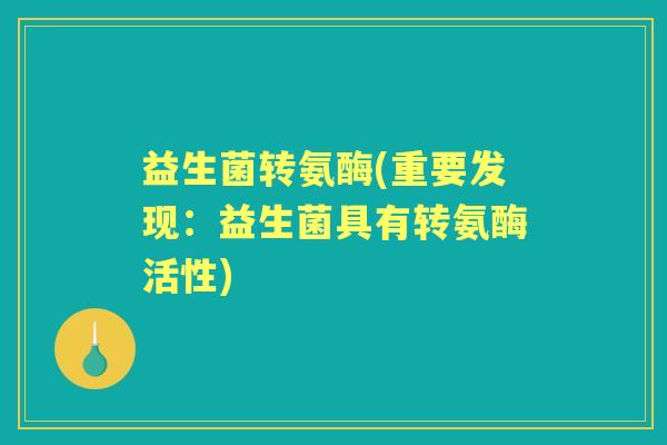 益生菌转氨酶(重要发现:益生菌具有转氨酶活性) 益生菌转氨酶(重要发现:益生菌具有转氨酶活性)