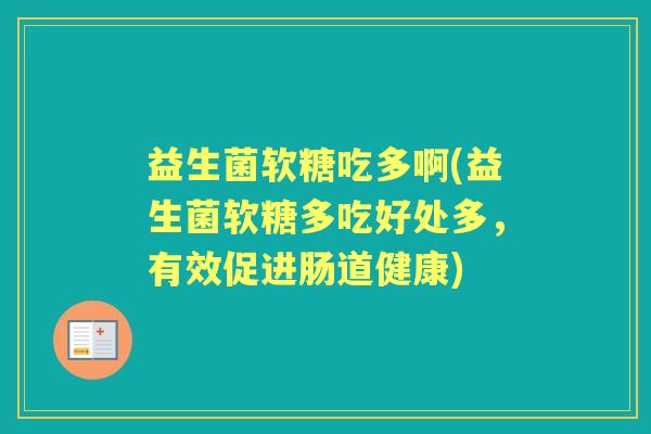 益生菌软糖吃多啊(益生菌软糖多吃好处多,有效促进肠道健康) 益生菌软糖吃多啊(益生菌软糖多吃好处多,有效促进肠道健康)