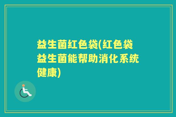 益生菌红色袋(红色袋益生菌能帮助消化系统健康)