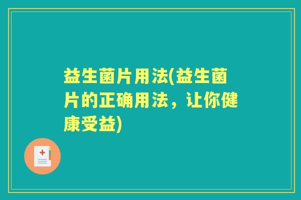 益生菌片用法(益生菌片的正确用法,让你健康受益) 益生菌片用法(益生菌片的正确用法,让你健康受益)