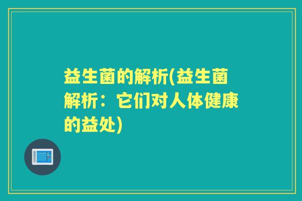 益生菌的解析(益生菌解析:它们对人体健康的益处) 益生菌的解析(益生菌解析:它们对人体健康的益处)