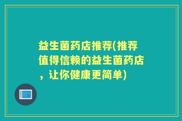 益生菌药店推荐(推荐值得信赖的益生菌药店,让你健康更简单) 益生菌药店推荐(推荐值得信赖的益生菌药店,让你健康更简单)
