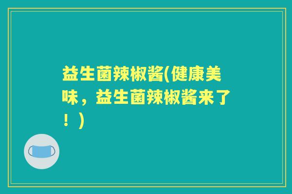 益生菌辣椒酱(健康美味，益生菌辣椒酱来了！)