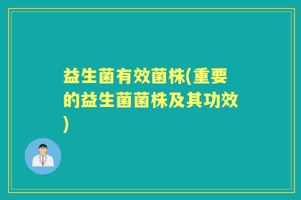益生菌有效菌株(重要的益生菌菌株及其功效)