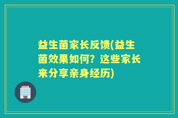 益生菌家长反馈(益生菌效果如何?这些家长来分享亲身经历) 益生菌家长反馈(益生菌效果如何?这些家长来分享亲身经历)
