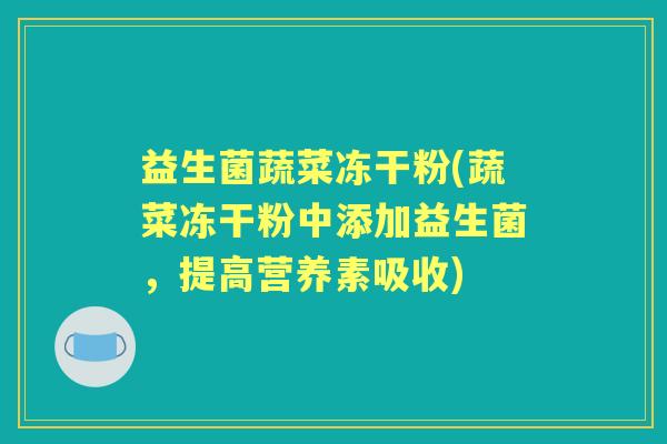 益生菌蔬菜冻干粉(蔬菜冻干粉中添加益生菌,提高营养素吸收) 益生菌蔬菜冻干粉(蔬菜冻干粉中添加益生菌,提高营养素吸收)