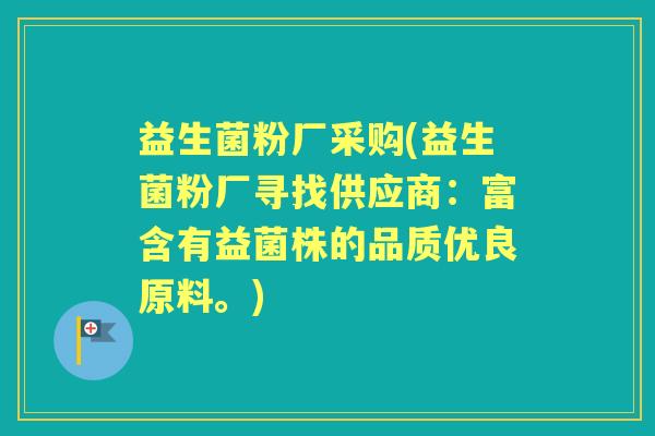益生菌粉厂采购(益生菌粉厂寻找供应商:富含有益菌株的品质优良原料。) 益生菌粉厂采购(益生菌粉厂寻找供应商:富含有益菌株的品质优良原料。)