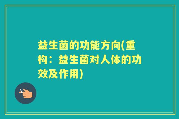 益生菌的功能方向(重构：益生菌对人体的功效及作用)