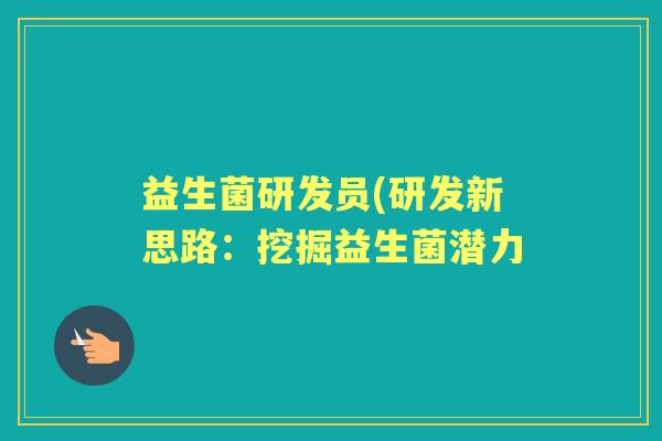 益生菌研发员(研发新思路:挖掘益生菌潜力 益生菌研发员(研发新思路:挖掘益生菌潜力