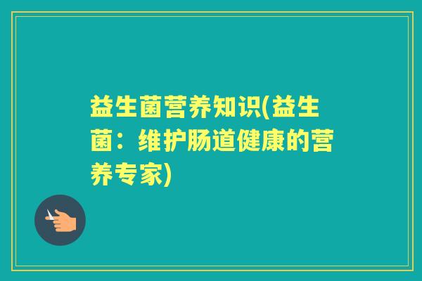 益生菌营养知识(益生菌：维护肠道健康的营养专家)