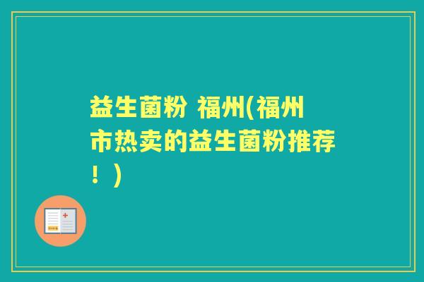 益生菌粉 福州(福州市热卖的益生菌粉推荐!) 益生菌粉 福州(福州市热卖的益生菌粉推荐!)