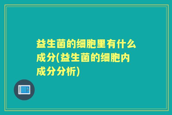 益生菌的细胞里有什么成分(益生菌的细胞内成分分析) 益生菌的细胞里有什么成分(益生菌的细胞内成分分析)