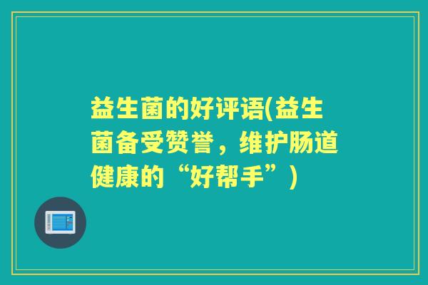 益生菌的好评语(益生菌备受赞誉,维护肠道健康的“好帮手”) 益生菌的好评语(益生菌备受赞誉,维护肠道健康的“好帮手”)