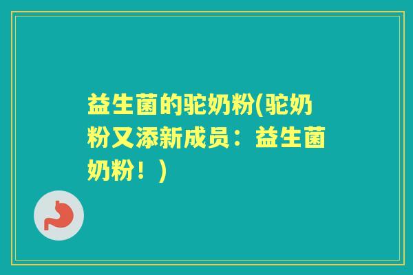 益生菌的驼奶粉(驼奶粉又添新成员：益生菌奶粉！)