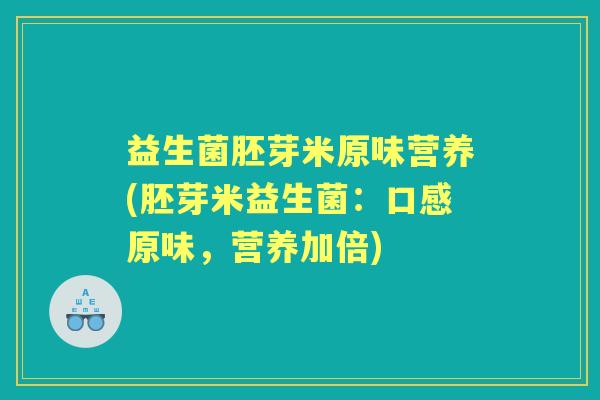 益生菌胚芽米原味营养(胚芽米益生菌：口感原味，营养加倍)