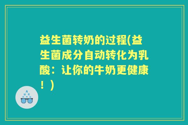 益生菌转奶的过程(益生菌成分自动转化为乳酸:让你的牛奶更健康!) 益生菌转奶的过程(益生菌成分自动转化为乳酸:让你的牛奶更健康!)