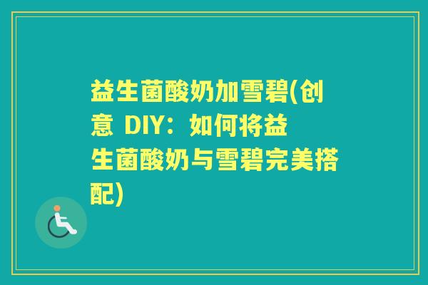 益生菌酸奶加雪碧(创意 DIY:如何将益生菌酸奶与雪碧完美搭配) 益生菌酸奶加雪碧(创意 DIY:如何将益生菌酸奶与雪碧完美搭配)